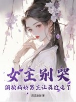 女主别哭，偏执病娇男主让我抢走了